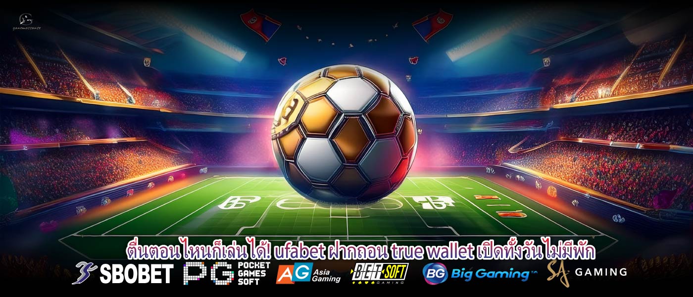 ตื่นตอนไหนก็เล่นได้! ufabet ฝากถอน true wallet เปิดทั้งวันไม่มีพัก